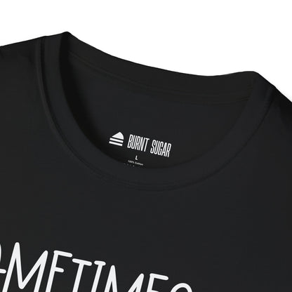 Sometimes You Just T-Shirt